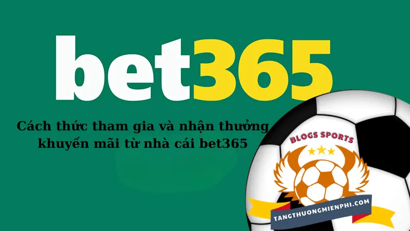 Cách thức tham gia và nhận thưởng khuyến mãi từ nhà cái bet365