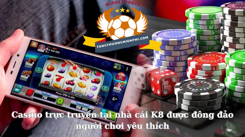 Casino trực truyến tại nhà cái K8 được đông đảo người chơi yêu thích