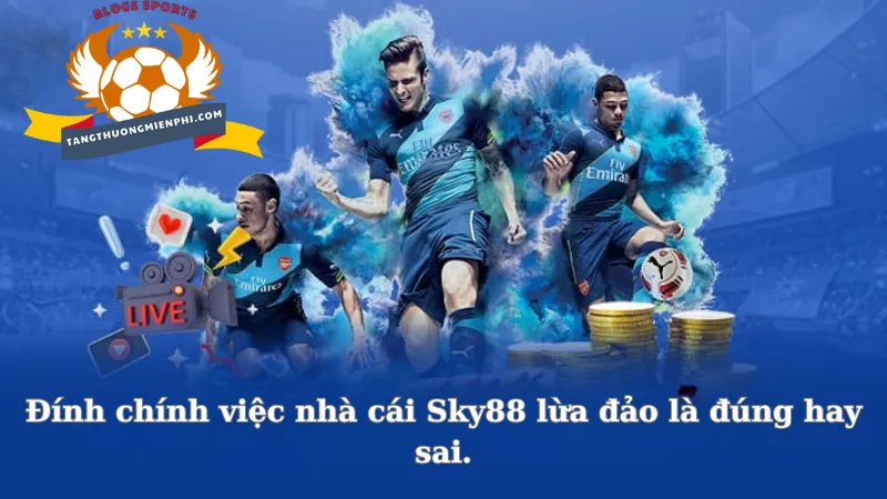 Đính chính việc nhà cái Sky88 lừa đào là đúng hay sai.