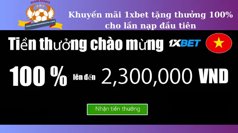 Khuyến mãi 1xbet tặng thưởng 100% cho lần nạp đầu tiên