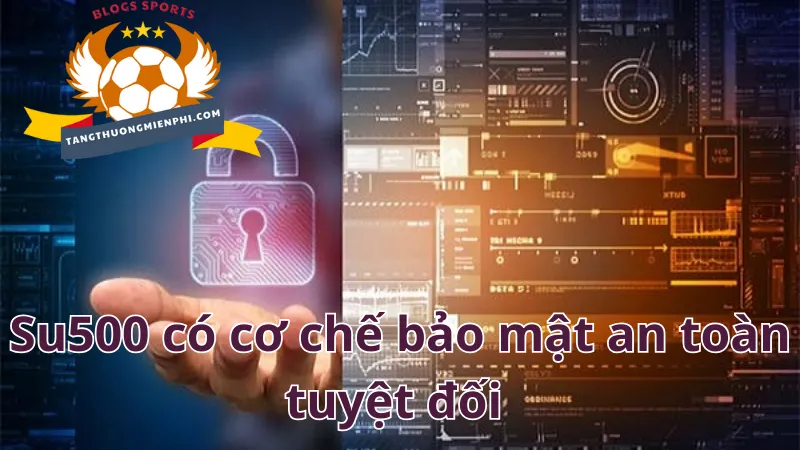 Su500 có cơ chế bảo mật an toàn tuyệt đối 