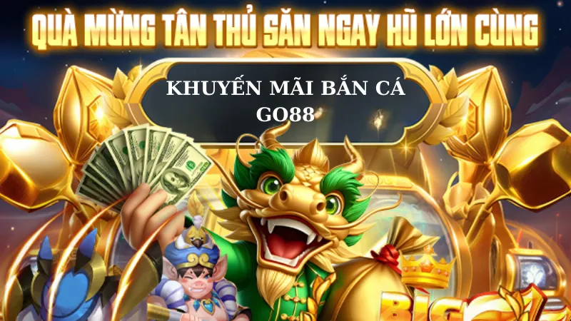 Ưu đãi bất tận nhận mỏi tay khi chơi game bắn cá đổi thưởng uy tín Go88