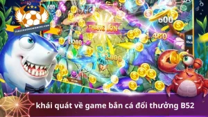 Vài nét khái quát về game bắn cá đổi thưởng B52