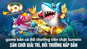 Vài nét về game bắn cá đổi thưởng tiền thật Sunwin